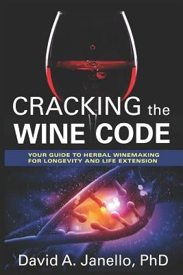 Cracking the Wine Code: Your Guide to Herbal Winemaking for Longevity and Life Extension by Janello Phd, David a.