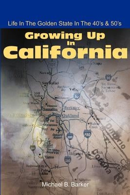 Growing Up in California: Life in the Golden State in the 40's & 50's by Barker, Michael B.
