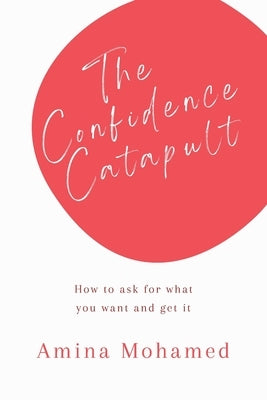 The Confidence Catapult: How to ask for what you want and get it by Mohamed, Amina Isse