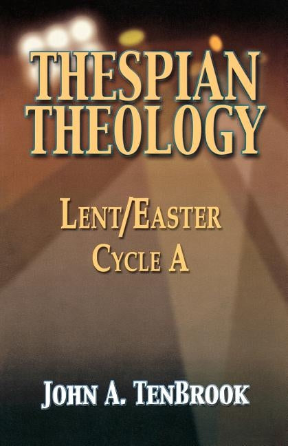 Thespian Theology: Lent/Easter, Cycle A by Tenbrook, John A.