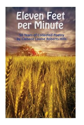Eleven Feet per Minute: 50 Years of Collected Poetry by Clenece Louise Roberts Hills by Hills, Clenece Louise Roberts