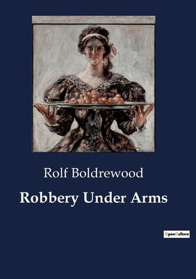 Robbery Under Arms: A Tale of Crime and Redemption in the Australian Outback by Boldrewood, Rolf