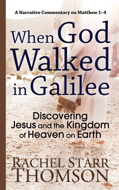 When God Walked in Galilee: Discovering Jesus and the Kingdom of Heaven on Earth: A Narrative Commentary on Matthew 1-4 by Thomson, Rachel Starr