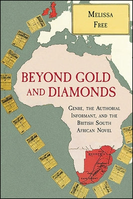 Beyond Gold and Diamonds: Genre, the Authorial Informant, and the British South African Novel by Free, Melissa