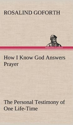 How I Know God Answers Prayer The Personal Testimony of One Life-Time by Goforth, Rosalind