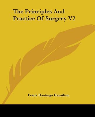The Principles And Practice Of Surgery V2 by Hamilton, Frank Hastings