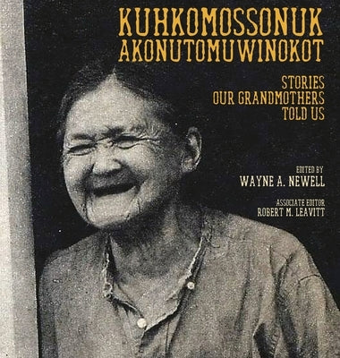 Kuhkomossonuk Akonutomuwinokot: Stories Our Grandmothers Told Us by Newell, Wayne A.