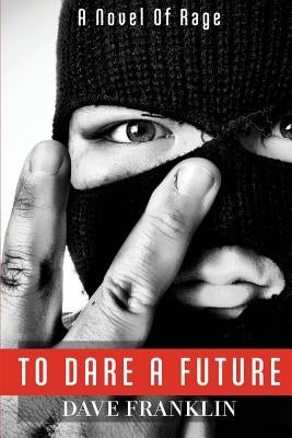 To Dare A Future: A Novel of Rage by Franklin, Dave