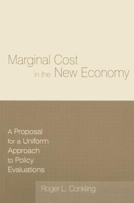 Marginal Cost in the New Economy: A Proposal for a Uniform Approach to Policy Evaluations: A Proposal for a Uniform Approach to Policy Evaluations by Conkling, Roger L.