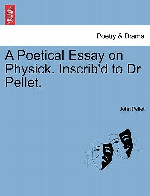 A Poetical Essay on Physick. Inscrib'd to Dr Pellet. by Pellet, John