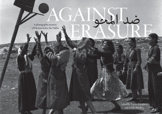 Against Erasure: A Photographic Memory of Palestine Before the Nakba by Aranguren, Teresa