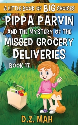 Pippa Parvin and the Mystery of the Missed Grocery Deliveries: A Little Book of BIG Choices by Mah, D. Z.