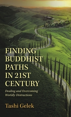 Finding Buddhist Paths in 21St Century: Dealing and Overcoming Worldly Distractions by Gelek, Tashi