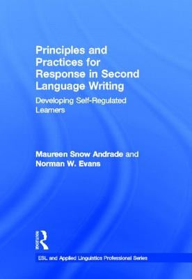 Principles and Practices for Response in Second Language Writing: Developing Self-Regulated Learners by Andrade, Maureen Snow