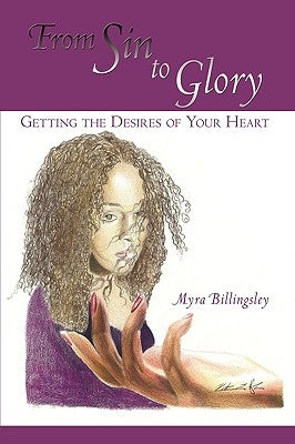 From Sin to Glory: Getting the Desires of Your Heart by Billingsley, Myra