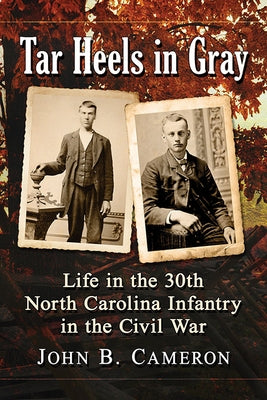 Tar Heels in Gray: Life in the 30th North Carolina Infantry in the Civil War by Cameron, John B.