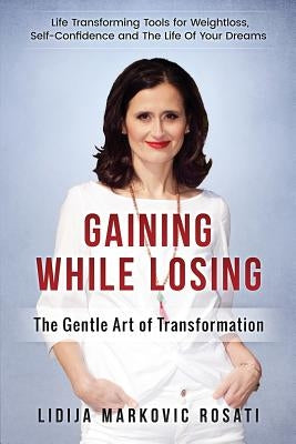 Gaining While Losing: The Gentle Art Of Transformation by Markovic Rosati, Lidija
