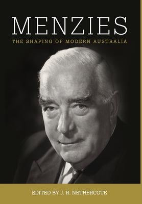 Menzies: The Shaping of Modern Australia by Nethercote, John