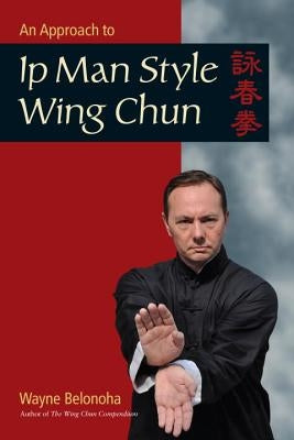 An Approach to Ip Man Style Wing Chun by Belonoha, Wayne