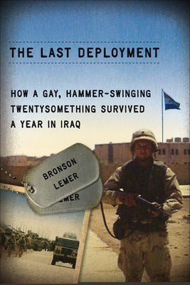 The Last Deployment: How a Gay, Hammer-Swinging Twentysomething Survived a Year in Iraq by Lemer, Bronson