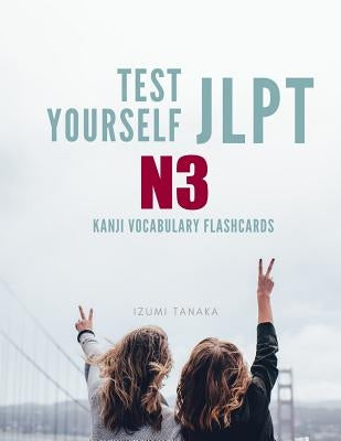 Test Yourself JLPT N3 Kanji Vocabulary Flashcards: Practice Japanese Language Proficiency Test (JLPT) Level N 3 Workbook by Tanaka, Izumi