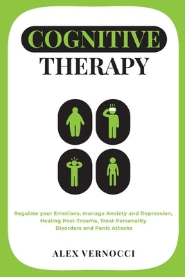 Cognitive Therapy: Regulate your emotions, manage anxiety and depression, healing post-trauma, treat personality disorders and panic atta by Vernocci, Alex