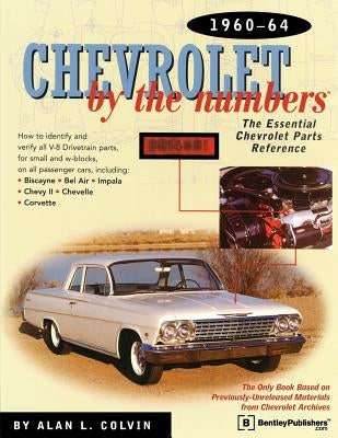 Chevrolet by the Numbers 1960-64: How to Identify and Verify All V-8 Drivetrain Parts for Small and Big Blocks by Colvin, A.