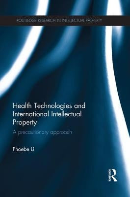 Health Technologies and International Intellectual Property Law: A Precautionary Approach by Li, Phoebe