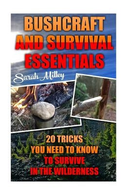 Bushcraft and Survival Essentials 20 Tricks You Need To Know To Survive In The Wilderness: bushcraft, bushcraft outdoor skills, bushcraft carving, bus by Milley, Sarah
