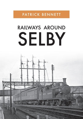 Railways Around Selby by Bennett, Patrick