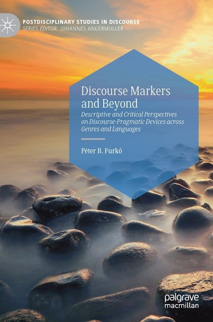 Discourse Markers and Beyond: Descriptive and Critical Perspectives on Discourse-Pragmatic Devices Across Genres and Languages by Furkó, Péter B.