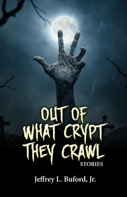 Out of What Crypt They Crawl: Stories by Buford, Jeffrey L., Jr.