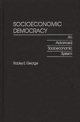Socioeconomic Democracy: An Advanced Socioeconomic System by George, Robley E.