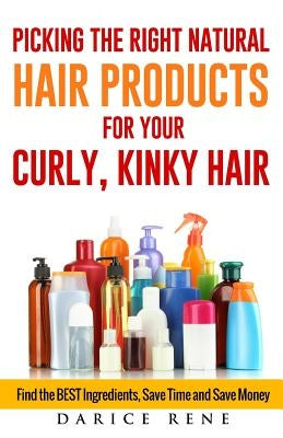 Picking the Right Natural Hair Products for your Curly, Kinky Hair: Find the BEST Ingredients, Save Time and Save Money by Rene, Darice