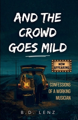 And the Crowd Goes Mild: Confessions of a Working Musician by Lenz, B. D.