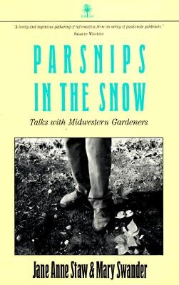 Parsnips in the Snow: Talks with Midwestern Gardeners by Staw, Jane Anne