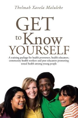 Get to Know Yourself: A Training Package for Health Promoters, Health Educators, Community Health Workers and Peer Educators Promoting Sexua by Maluleke, Thelmah Xavela