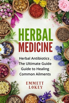 Herbal Medicine: Herbal Antibiotics, The Ultimate Guide Guide to Healing Common Ailments by Lokey, Emmett