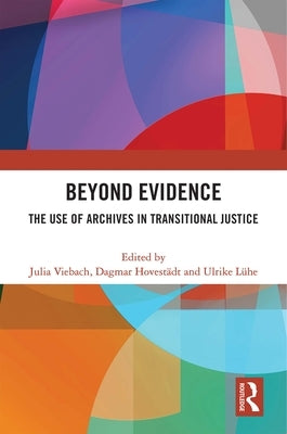 Beyond Evidence: The Use of Archives in Transitional Justice by Viebach, Julia
