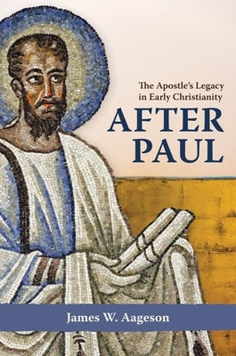 After Paul: The Apostle's Legacy in Early Christianity by Aageson, James W.