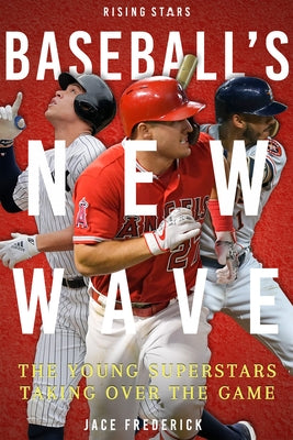 Baseball's New Wave: The Young Superstars Taking Over the Game by Frederick, Jace
