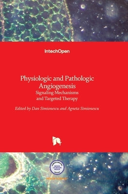 Physiologic and Pathologic Angiogenesis: Signaling Mechanisms and Targeted Therapy by Simionescu, Dan