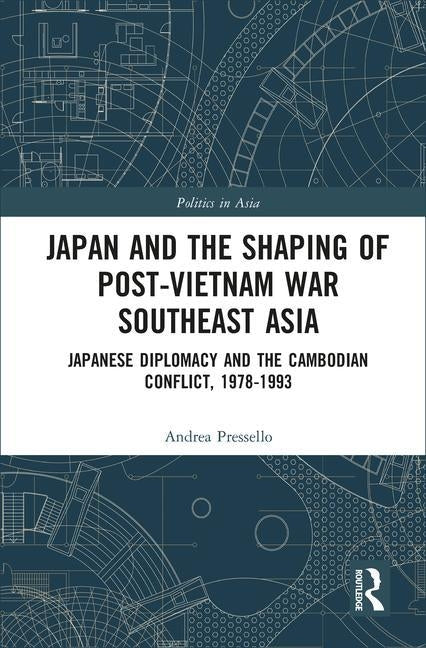 Japan and the Shaping of Post-Vietnam War Southeast Asia: Japanese Diplomacy and the Cambodian Conflict, 1978-1993 by Pressello, Andrea