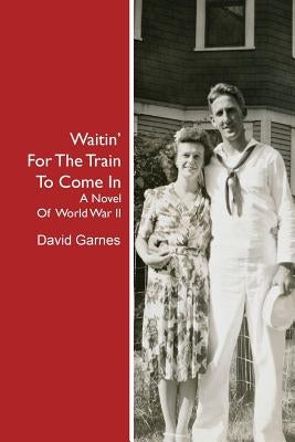 Waitin' For The Train To Come In: A Novel Of World War II by Garnes, David