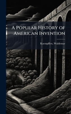 A Popular History of American Invention by Kaempffert, Waldemar