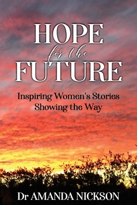 HOPE for the FUTURE: Inspiring Women's Stories Showing the Way by Nickson, Amanda