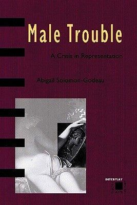 Male Trouble: A Crisis in Representation by Solomon-Godeau, Abigail