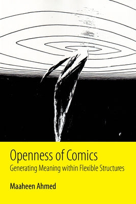 Openness of Comics: Generating Meaning Within Flexible Structures by Ahmed, Maaheen