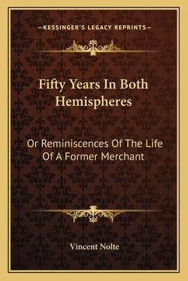 Fifty Years In Both Hemispheres: Or Reminiscences Of The Life Of A Former Merchant by Nolte, Vincent
