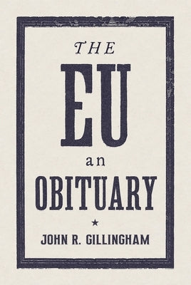 The E.U.: An Obituary by Gillingham, John R.